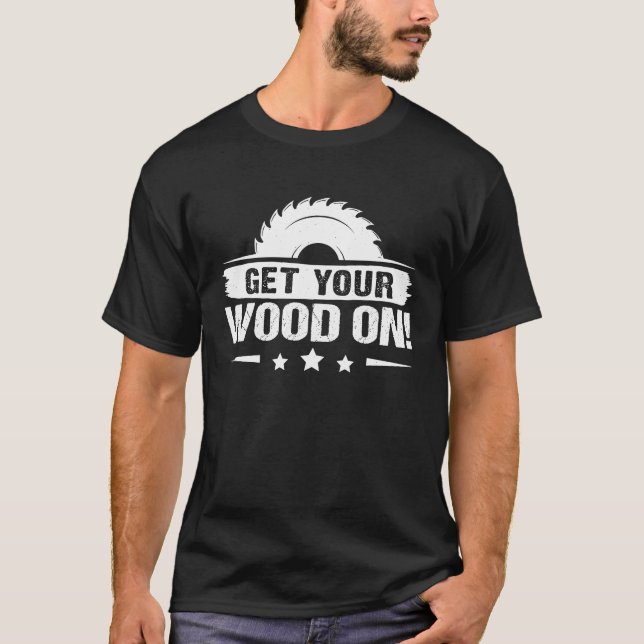 T-shirt Furniture Making Get Your Wood On (Devant)