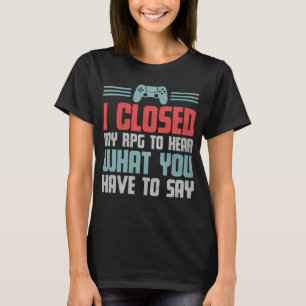 T-shirt Gamer J'Ai Fermé Mon RPG Pour Entendre Ce Que Vous