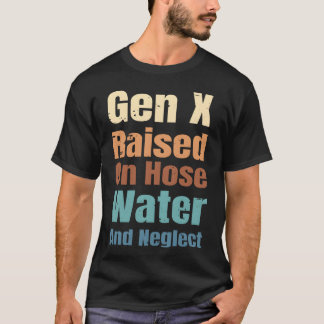 T-shirt Gen X Raised On Hose Water And Neglect Funny Quote
