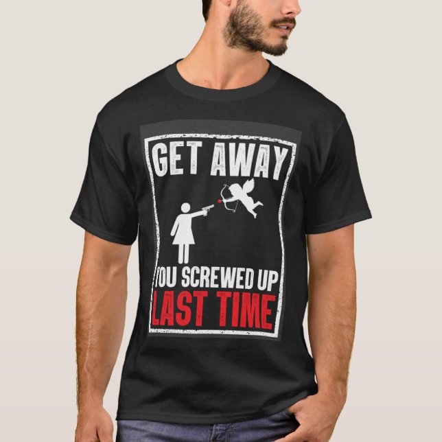 T-shirt Get Away You Screwed Up Last Time Cupid Valentines (Devant)