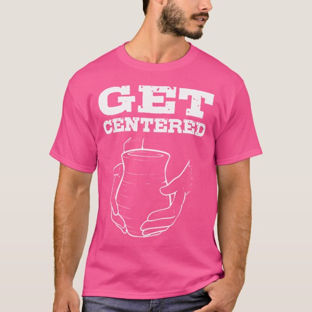T-shirt Get Centered For Pottery Makers Potters And Cerami (Devant)