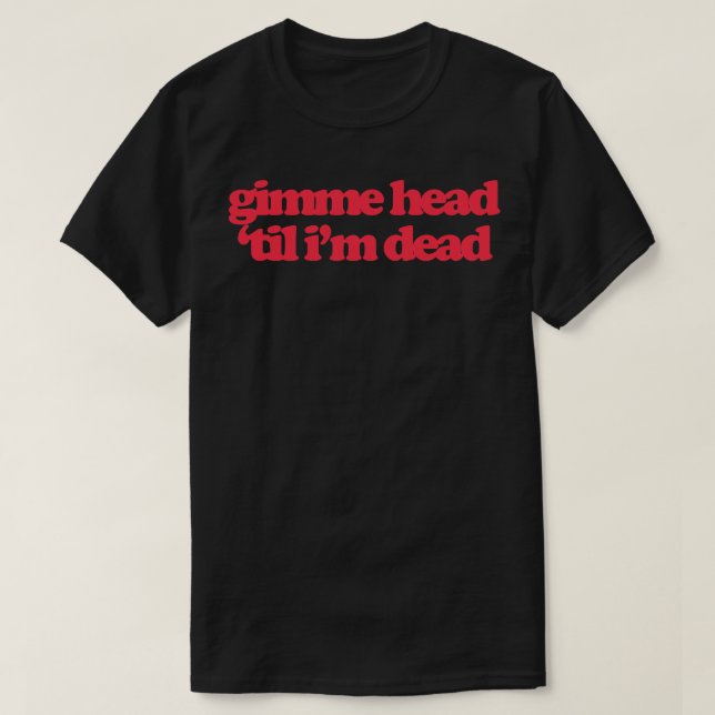 T-shirt Gimme Head Jusqu'À Ce Que Je Suis Mort (Design devant)