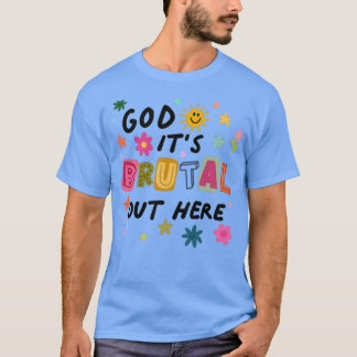 T-shirt God Its Brutal Out Here 
