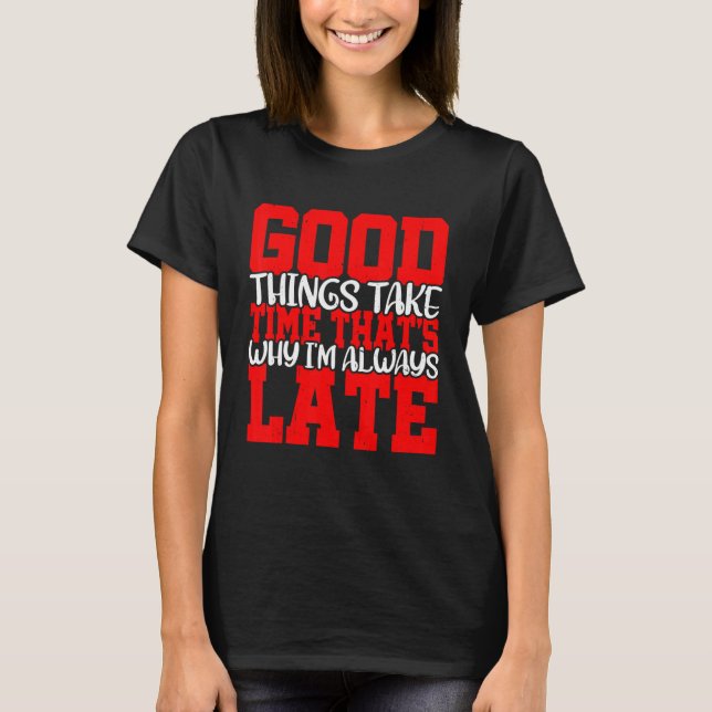 T-shirt Good Things Take Time That's Why I'm Always Late   (Devant)