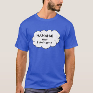 T-shirt Hahaha! Wacht, ik snap het niet. T-shirt.
