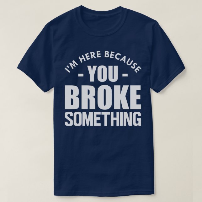 T-shirt Handyman Je suis ici parce que vous avez cassé que (Design devant)