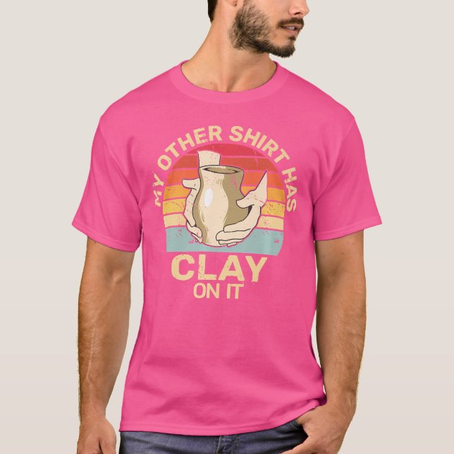 T-shirt Has Clay On It Pottery Sculpting Ceramic Pottery (Devant)