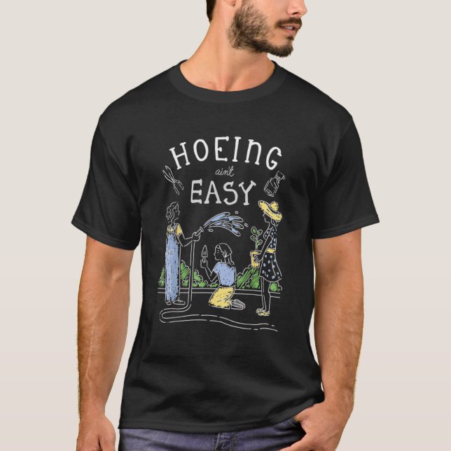 T-shirt Hoeing Ain't Easy Gardener Plante Garden Flowers H (Devant)