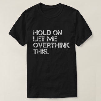 T-shirt Hold On Let Me Overthink This Shirt
