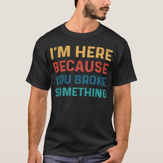 T-shirt Hommes Je suis ici parce que vous avez cassé quelq (Devant)