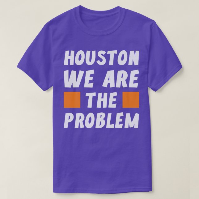 T-shirt Houston We Are The Problem  Funny Sarcastic  (Design devant)