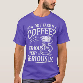 T-shirt How Do Iake My Coffee Very Seriously Funny Coffee 