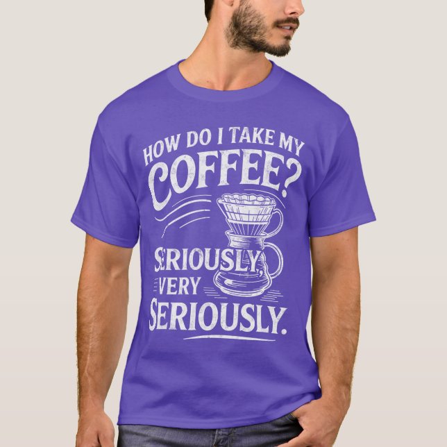 T-shirt How Do Iake My Coffee Very Seriously Funny Coffee  (Devant)