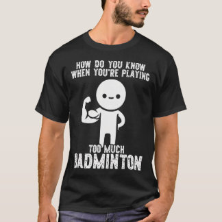 T-shirt How Do You Know When Youre Playing Too Much Badmin