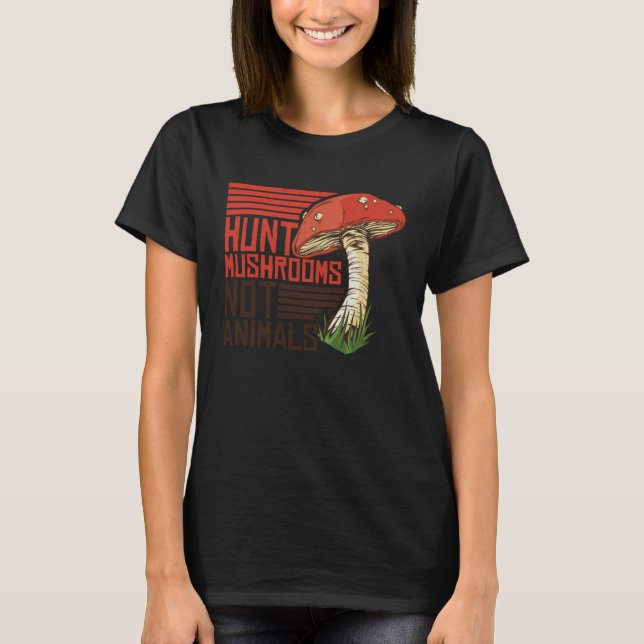 T-shirt Hunt Mushrooms Not Animals Veggie Vegetarian (Devant)
