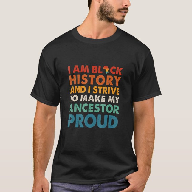 T-shirt I Am Black History And I Strive To Make My Ancesto (Devant)