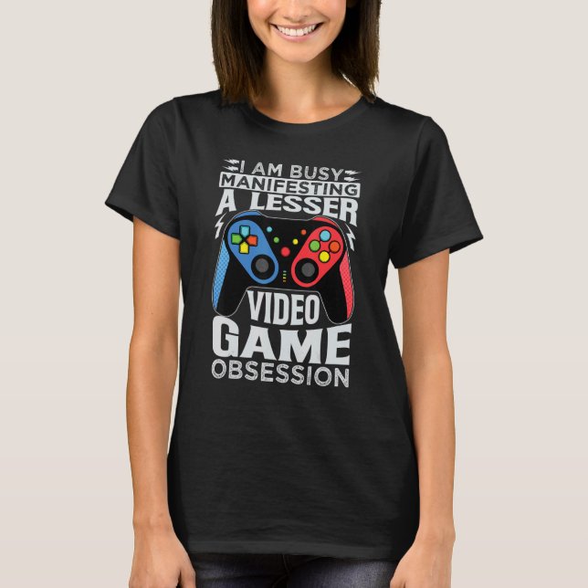 T-shirt I Am Busy Manifesting A Lesser Video Game Obsessio (Devant)