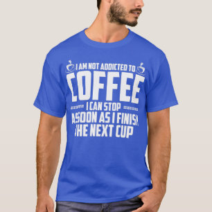 T-shirt I Am Not Addicted To Coffee