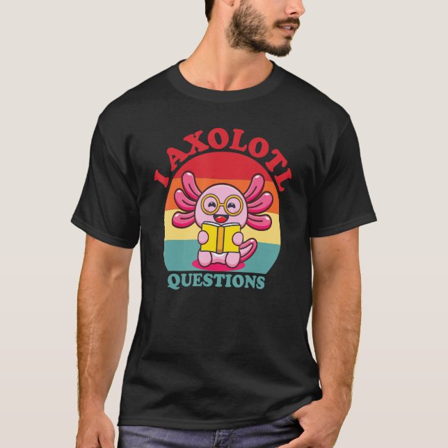 T-shirt I Axolotl Questions Funny Cute Axolotl (Devant)
