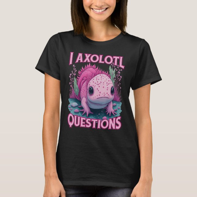 T-shirt I Axolotl Questions Never Stop Axolotl Questions B (Devant)