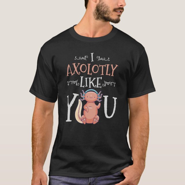 T-shirt I Axolotly Like You Design For Axolotl Enthusiasts (Devant)