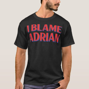 T-shirt I Blame Adrian Friends Buddy Nickname Funny 
