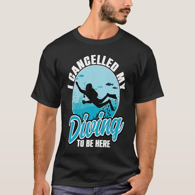 T-shirt I Cancelled My Diving To Be Here Scuba Diving  Quo (Devant)
