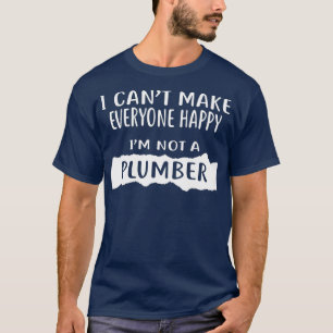 T-shirt I Cant Make Everyone Happy Im Not a PLUMBER
