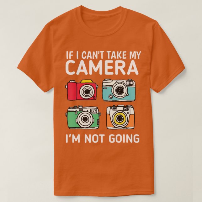 T-shirt I Can't Take My Camera i'm Not Going (Design devant)