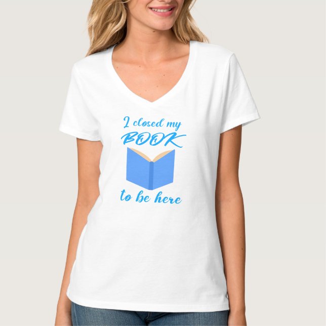 T-shirt I Closed My Book to Be Here Funny Reader Quote (Devant)