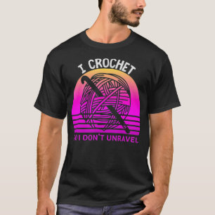 T-shirt I Crochet So I Don't Unravel Crocheter Crocheting 