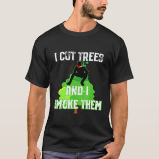 T-shirt I Cut Trees And Smoke Them Arborist