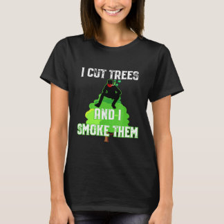 T-shirt I Cut Trees And Smoke Them Arborist