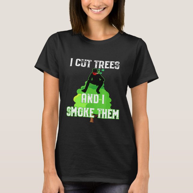 T-shirt I Cut Trees And Smoke Them Arborist (Devant)