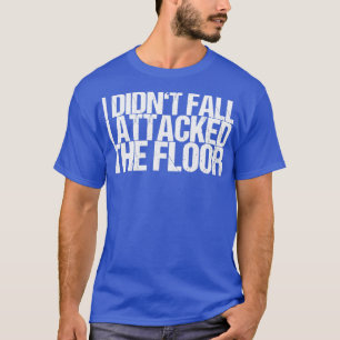 T-shirt I Didnt Fall I Attacked The Floor
