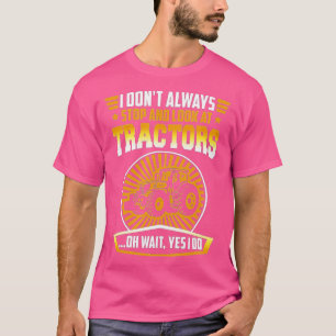 T-shirt I don'always stop and look at tracteurs oh wait y