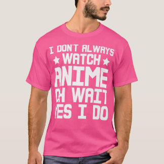 T-shirt I Dont Always Watch Anime, Oh Wait, Yes I Do Premi