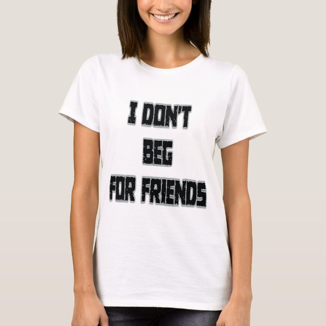 T-shirt I Don't Beg For Friends  (Devant)