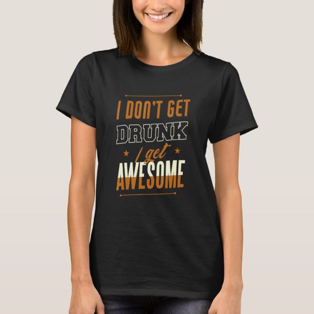 T-shirt I Don't Get Drunk I Get Awesome Behavior Drunk (Devant)