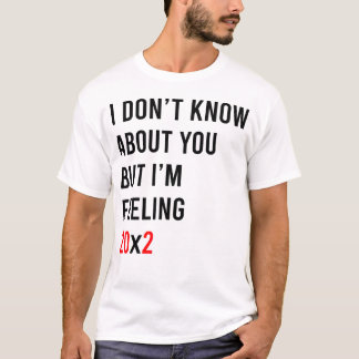 T-shirt I Don't Know About You But I'm Feeling 20x2 40th