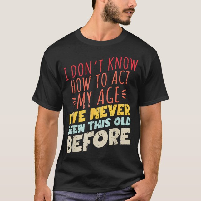 T-shirt I Don't Know How To Act My Age Funny Old Birthday  (Devant)