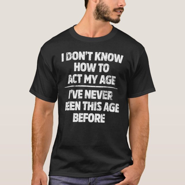 T-shirt I Don't Know How To Act My Age I've Never Been Thi (Devant)