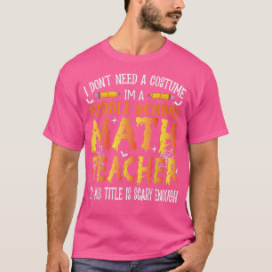 T-shirt I Don't Need A Costume Middle school Math Teacher