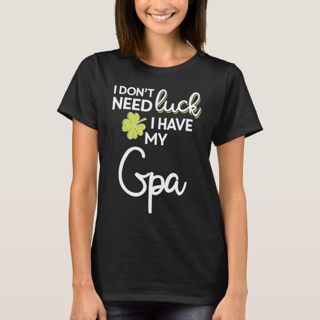 T-shirt I Don't Need Luck I have my Gpa St Patrick (Devant)
