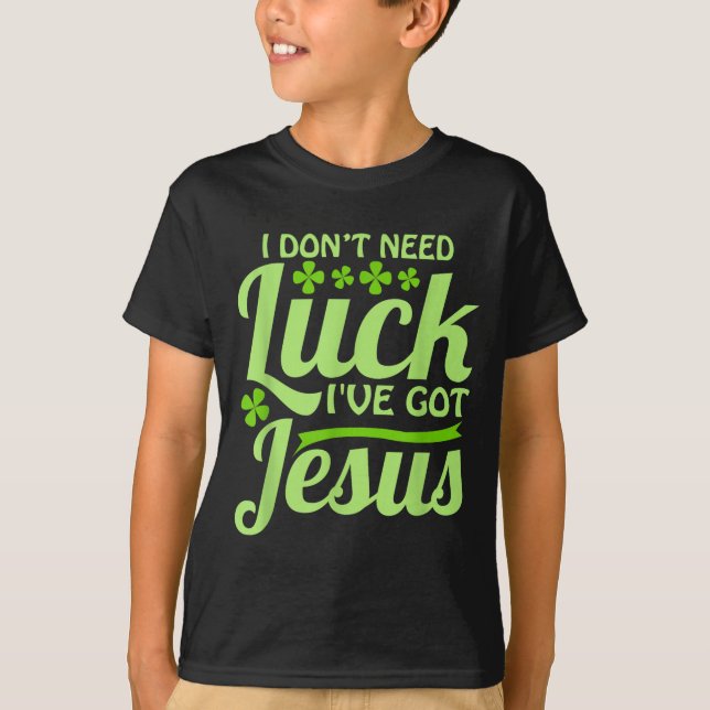 T-shirt I Don't Need Luck I've Got Jesus St Patrick's Day  (Devant)