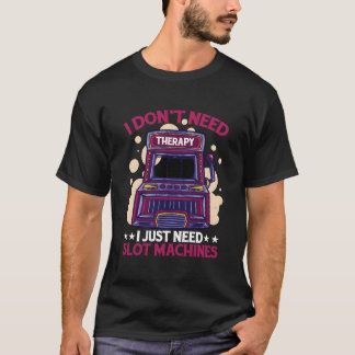 T-shirt I Don'T Need Therapy I Just Need Slot Machines