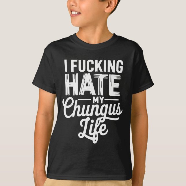 T-shirt I Fcking Hate My Chungus Life Funny  (Devant)