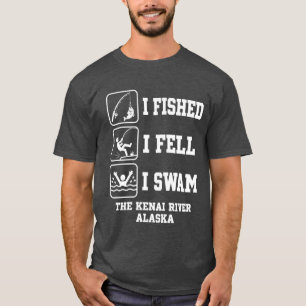 T-shirt I Fished I Fell I Swam The Kenai River Alaska Funn