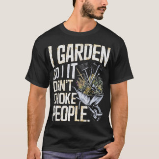 T-shirt I Garden So I Don't Choke People