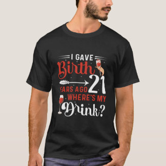 T-shirt I Gave Birth 21 Years Ago Where'S My Drink 21 B-Da